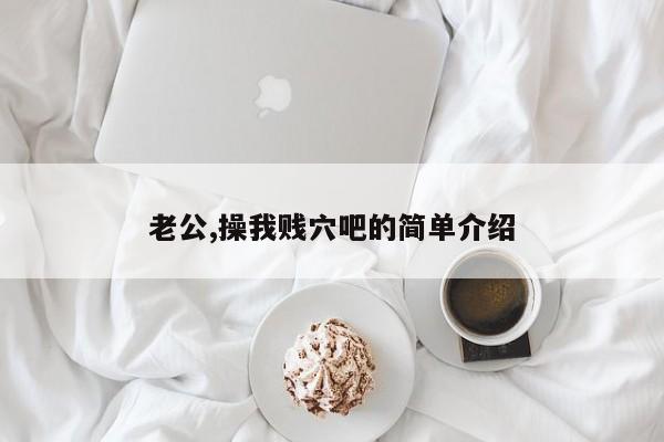老公,操我贱穴吧的简单介绍