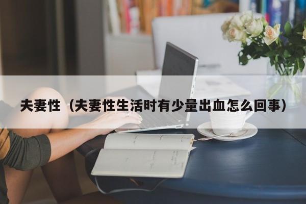 夫妻性(夫妻性生活时有少量出血怎么回事)
