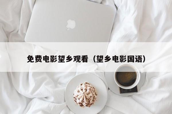 免费电影望乡观看(望乡电影国语)