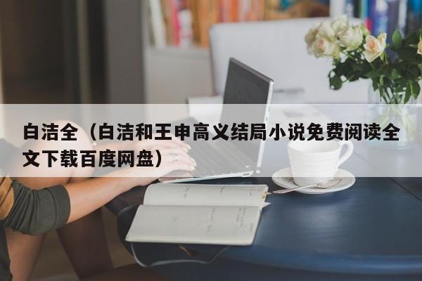 白洁全(白洁和王申高义结局小说免费阅读全文下载百度网盘)