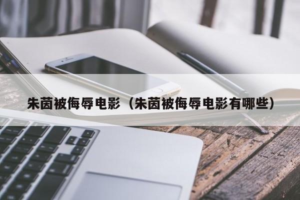 朱茵被侮辱电影(朱茵被侮辱电影有哪些)