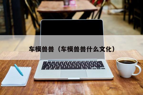 车模兽兽(车模兽兽什么文化)