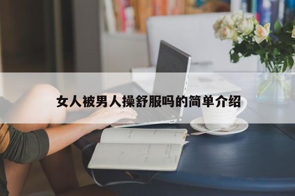 女人被男人操舒服吗的简单介绍