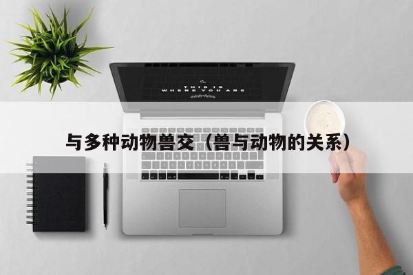 与多种动物兽交(兽与动物的关系)