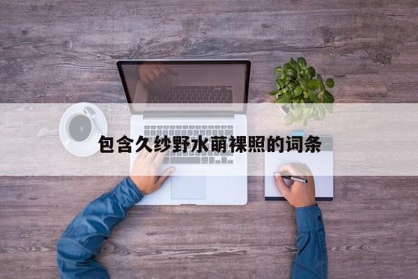 包含久纱野水萌裸照的词条