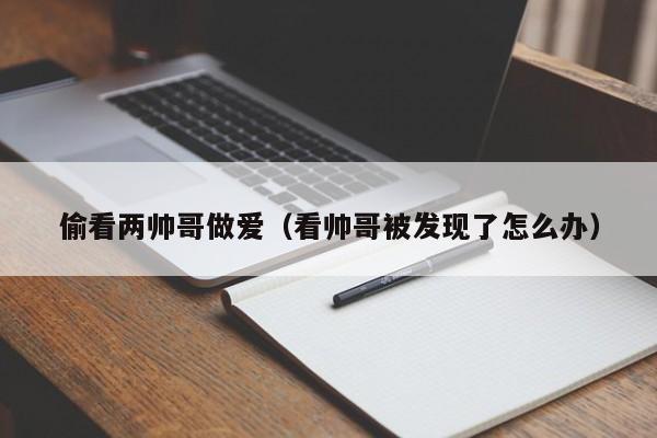 偷看两帅哥做爱(看帅哥被发现了怎么办)