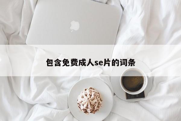 包含免费成人se片的词条