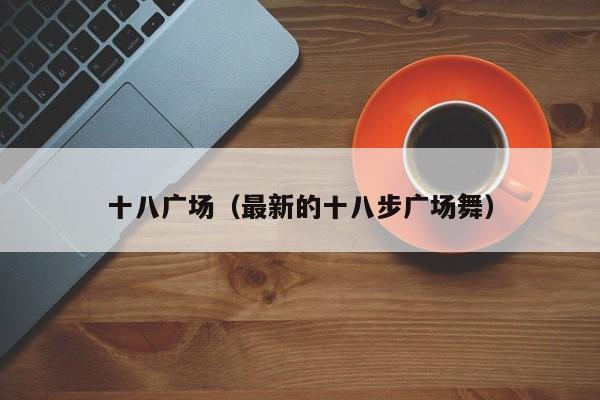 十八广场(最新的十八步广场舞)