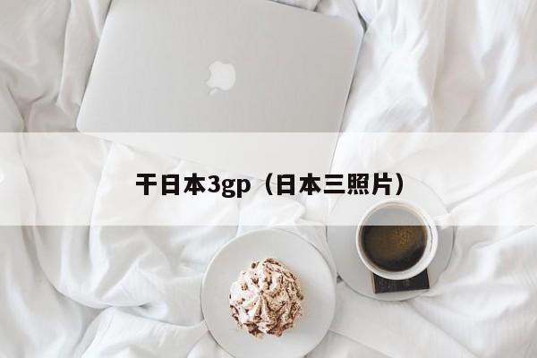干日本3gp(日本三照片)