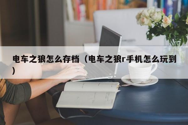 电车之狼怎么存档(电车之狼r手机怎么玩到)
