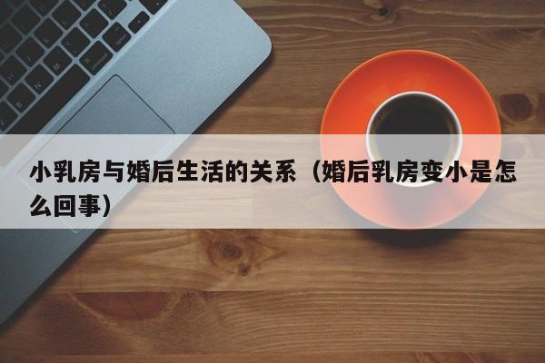 小乳房与婚后生活的关系(婚后乳房变小是怎么回事)