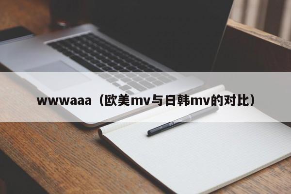 wwwaaa(欧美mv与日韩mv的对比)