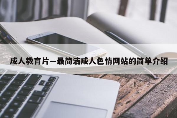 成人教育片―最简洁成人色情网站的简单介绍