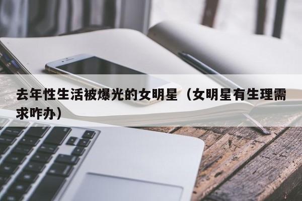 去年性生活被爆光的女明星(女明星有生理需求咋办)
