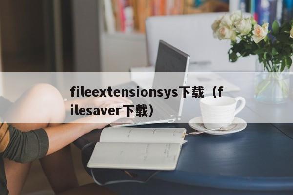 fileextensionsys下载(filesaver下载)