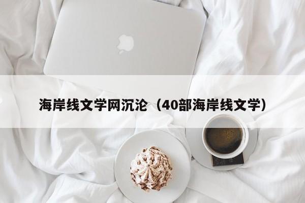 海岸线文学网沉沦(40部海岸线文学)