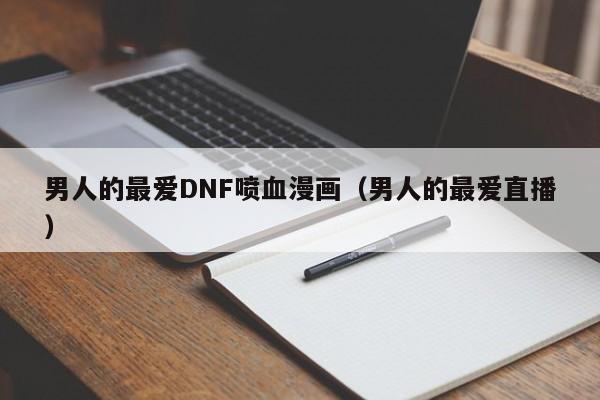 男人的最爱DNF喷血漫画(男人的最爱直播)