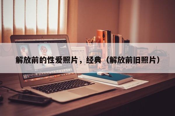 解放前的性爱照片,经典(解放前旧照片)