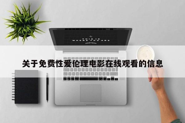 关于免费性爱伦理电影在线观看的信息
