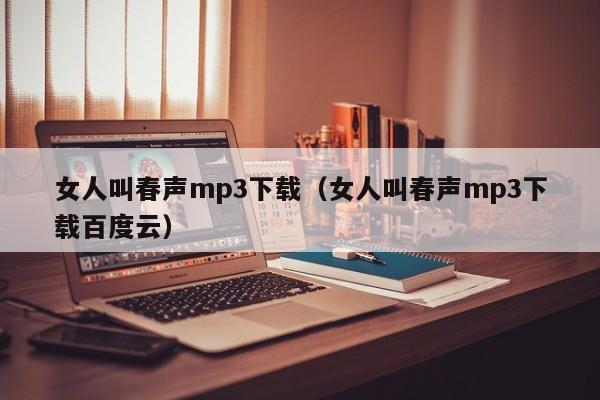 女人叫春声mp3下载(女人叫春声mp3下载百度云)