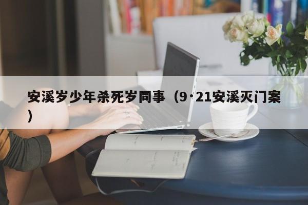 安溪岁少年杀死岁同事(9·21安溪灭门案)