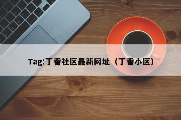 Tag:丁香社区最新网址(丁香小区)