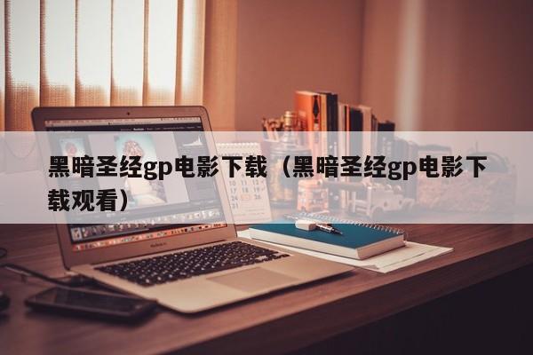 黑暗圣经gp电影下载(黑暗圣经gp电影下载观看)