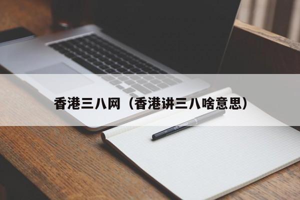 香港三八网(香港讲三八啥意思)