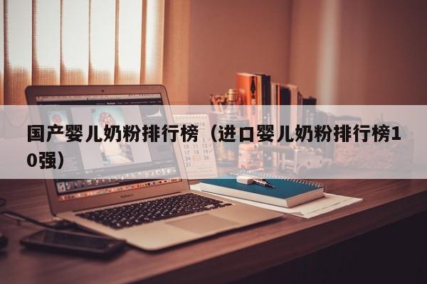 国产婴儿奶粉排行榜(进口婴儿奶粉排行榜10强)