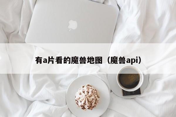 有a片看的魔兽地图(魔兽api)