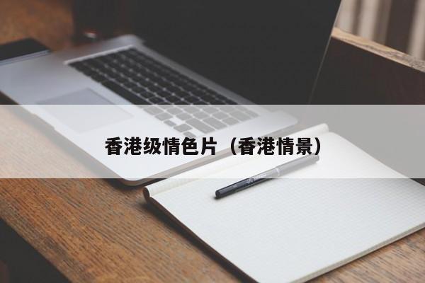 香港级情色片(香港情景)