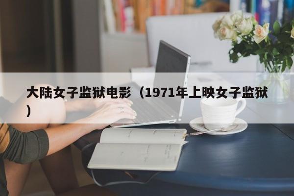 大陆女子监狱电影(1971年上映女子监狱)