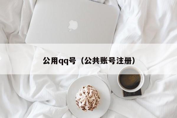公用qq号(公共账号注册)