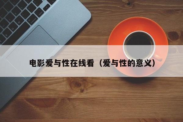 电影爱与性在线看(爱与性的意义)
