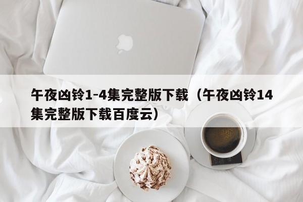 午夜凶铃1-4集完整版下载(午夜凶铃14集完整版下载百度云)