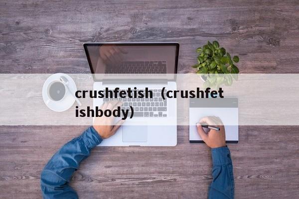 crushfetish(crushfetishbody)