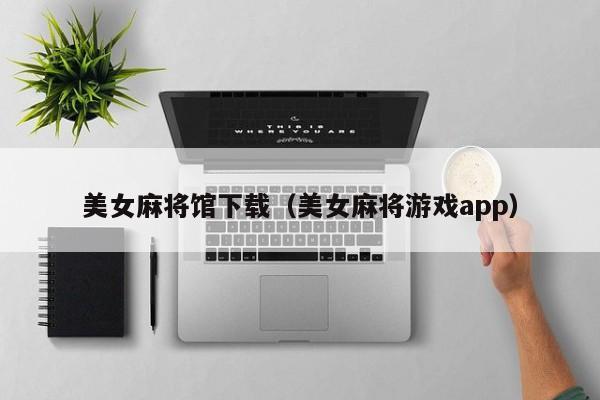 美女麻将馆下载(美女麻将游戏app)