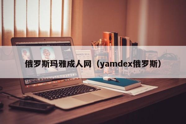 俄罗斯玛雅成人网(yamdex俄罗斯)