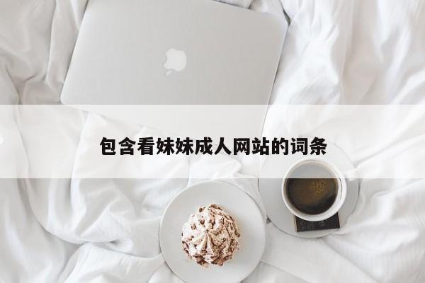 包含看妹妹成人网站的词条