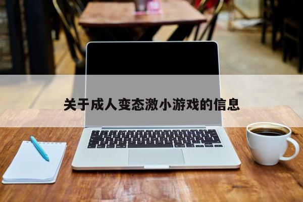 关于成人变态激小游戏的信息