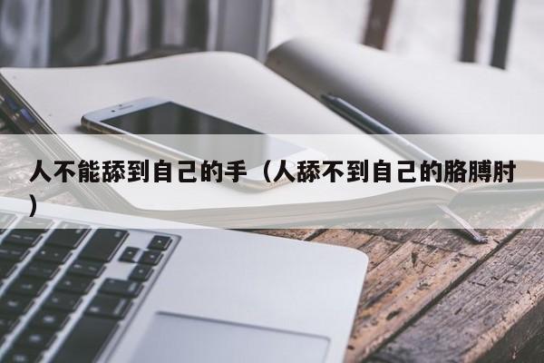人不能舔到自己的手(人舔不到自己的胳膊肘)