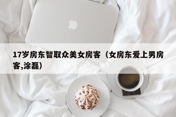 17岁房东智取众美女房客(女房东爱上男房客,涂磊)