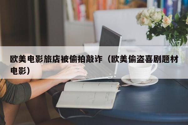 欧美电影旅店被偷拍敲诈(欧美偷盗喜剧题材电影)