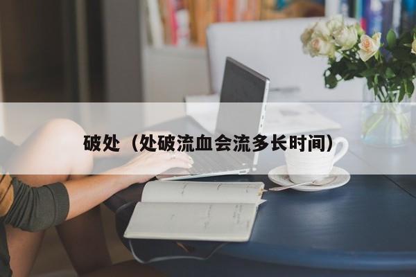 破处(处破流血会流多长时间)