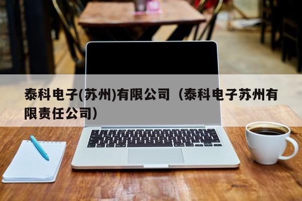 泰科电子(苏州)有限公司(泰科电子苏州有限责任公司)