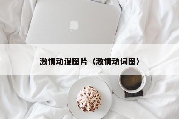 激情动漫图片(激情动词图)