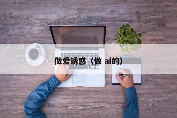 做爱诱惑(做 ai的)