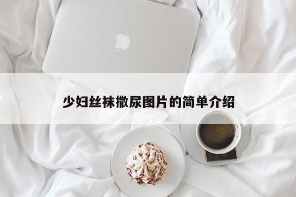 少妇丝袜撒尿图片的简单介绍