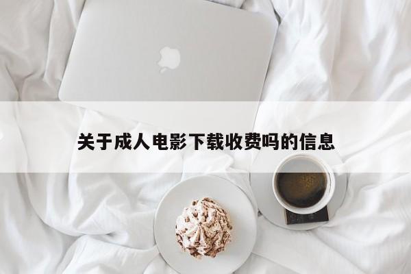 关于成人电影下载收费吗的信息