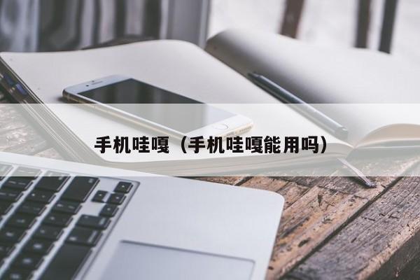 手机哇嘎(手机哇嘎能用吗)